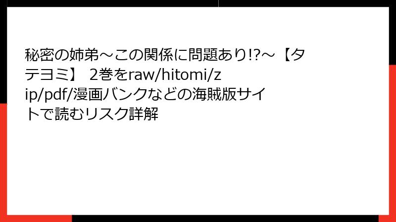 秘密の姉弟～この関係に問題あり!?～【タテヨミ】 2巻をraw/hitomi/zip/pdf/漫画バンクなどの海賊版サイトで読むリスク詳解