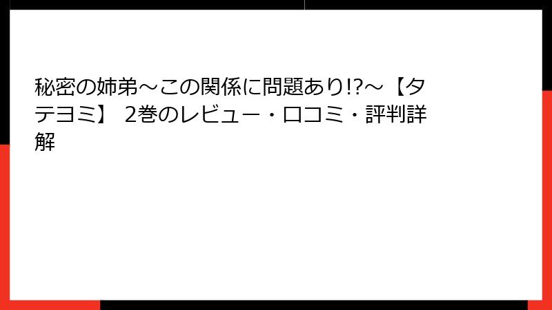 秘密の姉弟～この関係に問題あり!?～【タテヨミ】 2巻のレビュー・口コミ・評判詳解