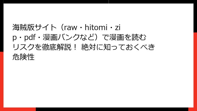 海賊版サイト（raw・hitomi・zip・pdf・漫画バンクなど）で漫画を読むリスクを徹底解説！ 絶対に知っておくべき危険性