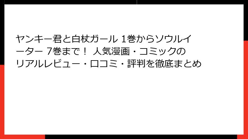 ヤンキー君と白杖ガール 1巻からソウルイーター 7巻まで！ 人気漫画・コミックのリアルレビュー・口コミ・評判を徹底まとめ