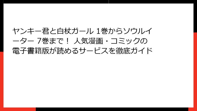 ヤンキー君と白杖ガール 1巻からソウルイーター 7巻まで！ 人気漫画・コミックの電子書籍版が読めるサービスを徹底ガイド
