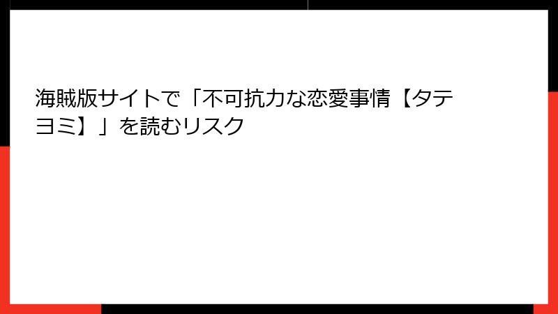 海賊版サイトで「不可抗力な恋愛事情【タテヨミ】」を読むリスク