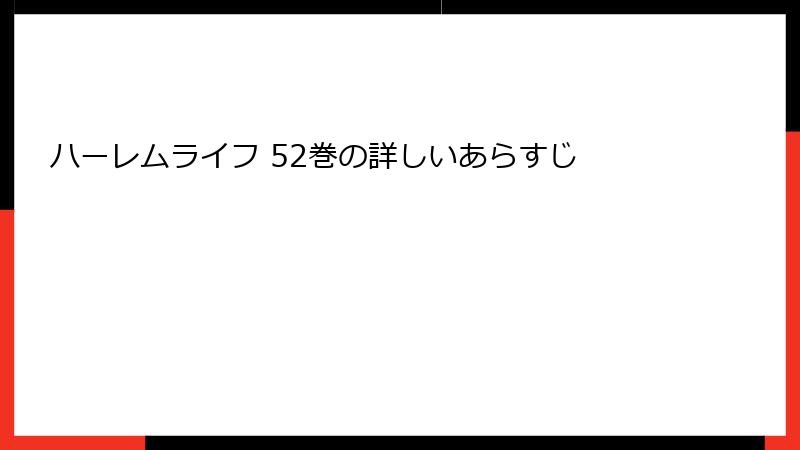 ハーレムライフ 52巻の詳しいあらすじ