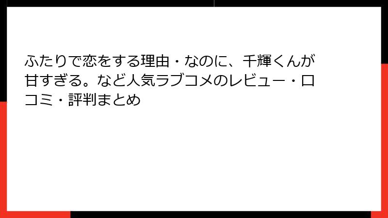 ふたりで恋をする理由・なのに、千輝くんが甘すぎる。など人気ラブコメのレビュー・口コミ・評判まとめ