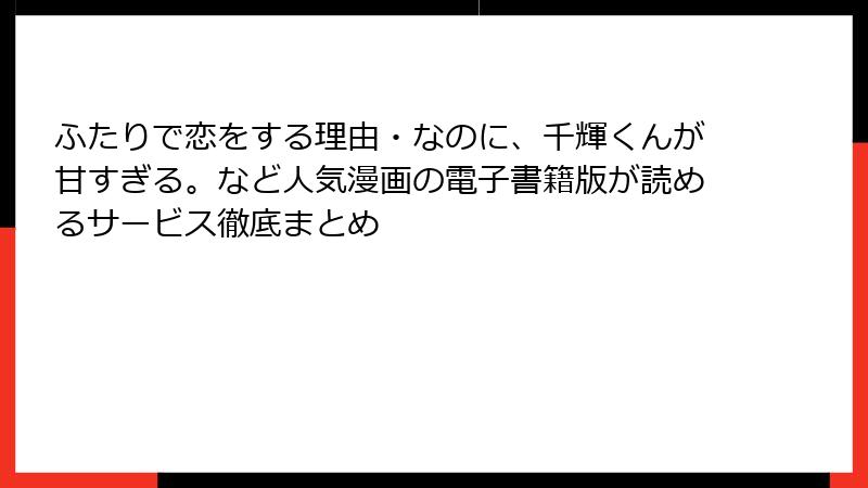 ふたりで恋をする理由・なのに、千輝くんが甘すぎる。など人気漫画の電子書籍版が読めるサービス徹底まとめ
