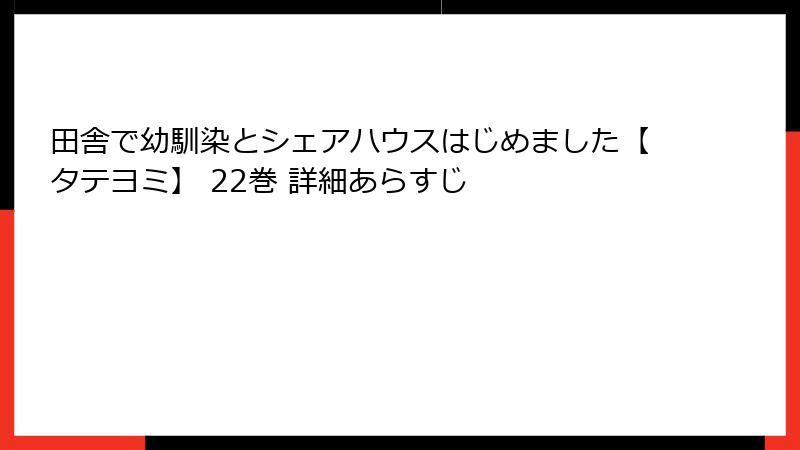 田舎で幼馴染とシェアハウスはじめました【タテヨミ】 22巻 詳細あらすじ