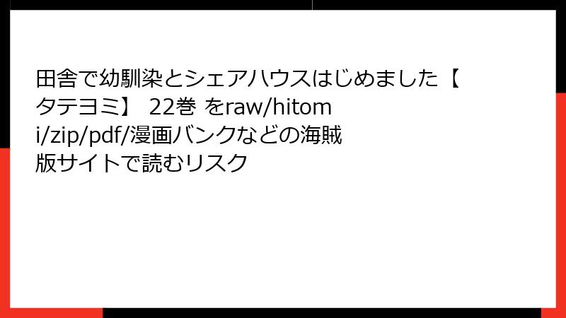 田舎で幼馴染とシェアハウスはじめました【タテヨミ】 22巻 をraw/hitomi/zip/pdf/漫画バンクなどの海賊版サイトで読むリスク