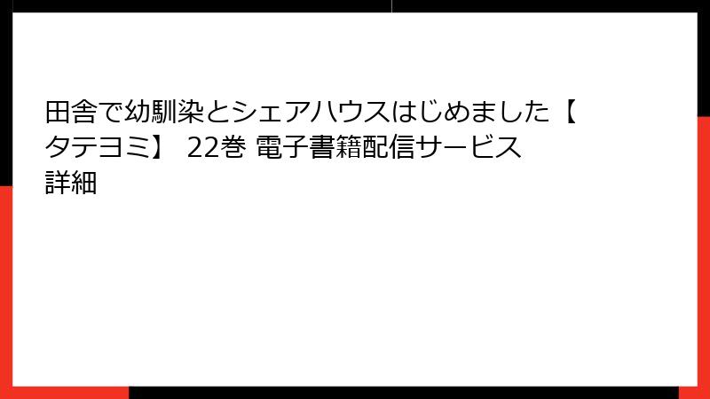 田舎で幼馴染とシェアハウスはじめました【タテヨミ】 22巻 電子書籍配信サービス詳細
