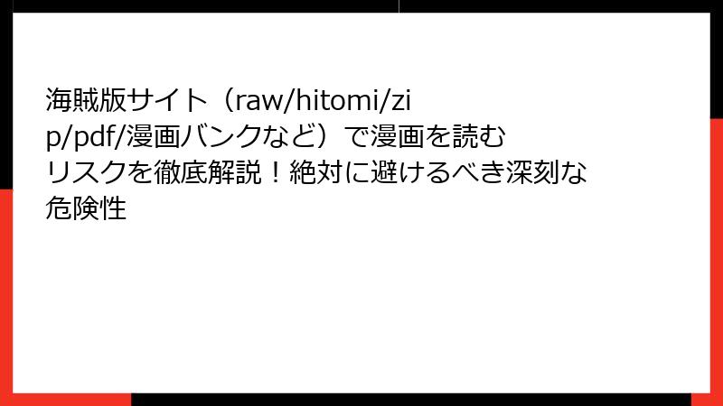 海賊版サイト（raw/hitomi/zip/pdf/漫画バンクなど）で漫画を読むリスクを徹底解説！絶対に避けるべき深刻な危険性
