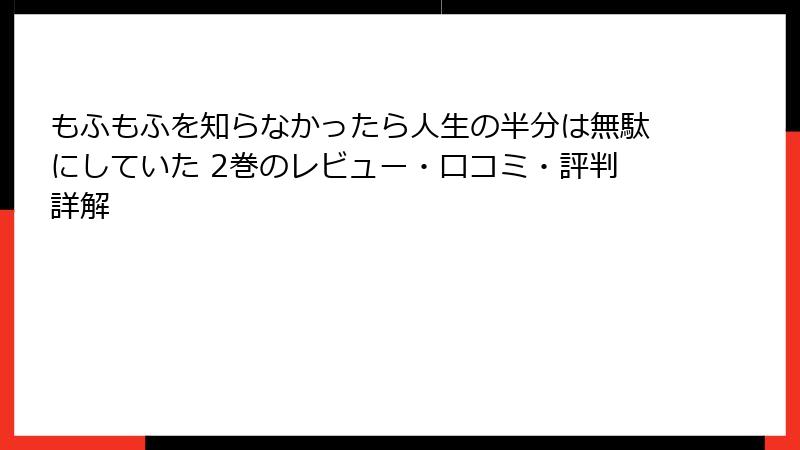 もふもふを知らなかったら人生の半分は無駄にしていた 2巻のレビュー・口コミ・評判詳解