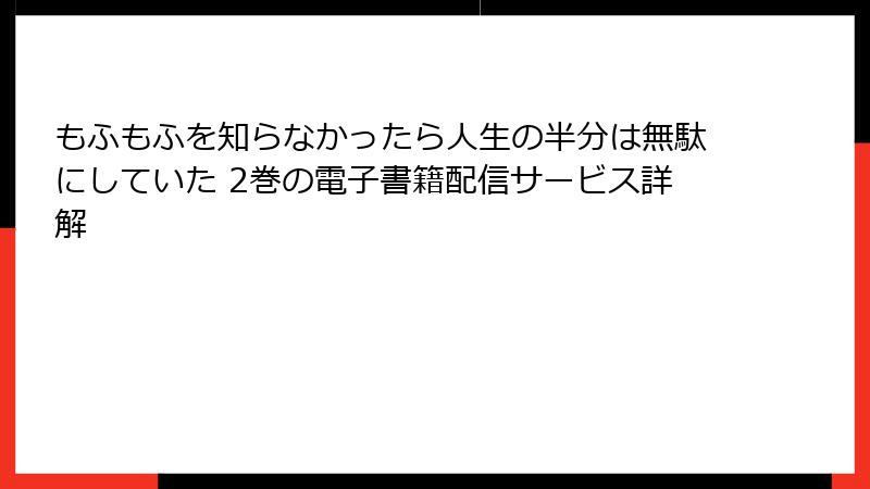 もふもふを知らなかったら人生の半分は無駄にしていた 2巻の電子書籍配信サービス詳解