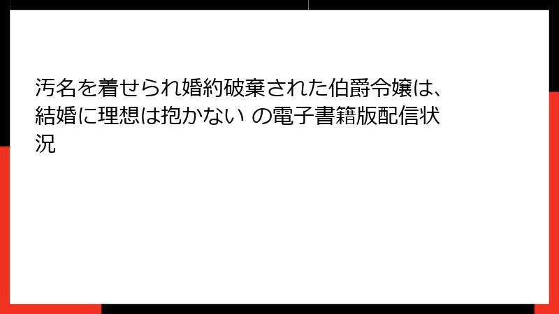 汚名を着せられ婚約破棄された伯爵令嬢は、結婚に理想は抱かない の電子書籍版配信状況