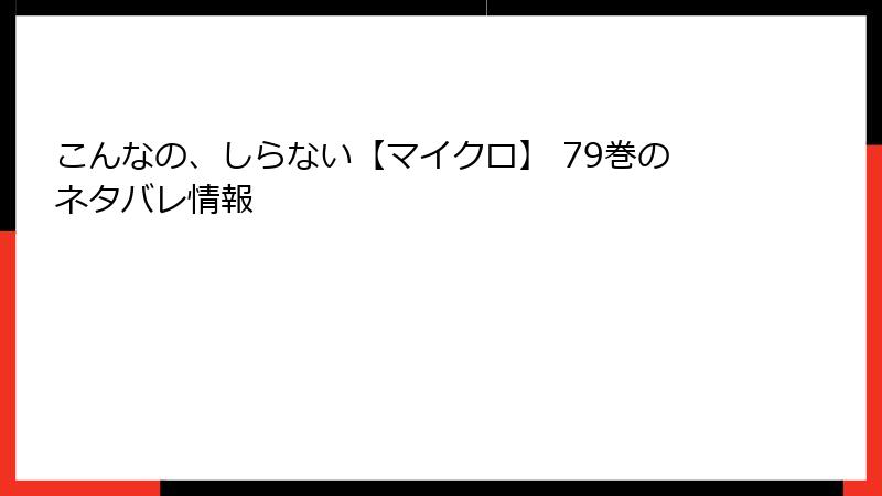 こんなの、しらない【マイクロ】 79巻のネタバレ情報