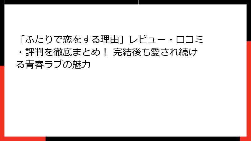 「ふたりで恋をする理由」レビュー・口コミ・評判を徹底まとめ！ 完結後も愛され続ける青春ラブの魅力