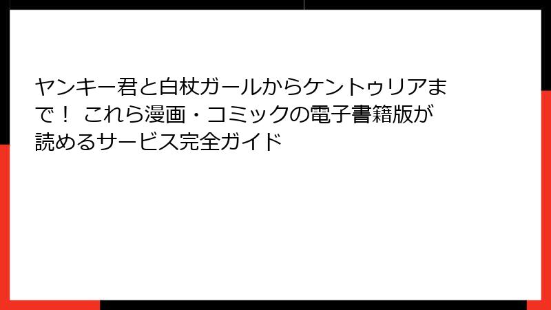 ヤンキー君と白杖ガールからケントゥリアまで！ これら漫画・コミックの電子書籍版が読めるサービス完全ガイド