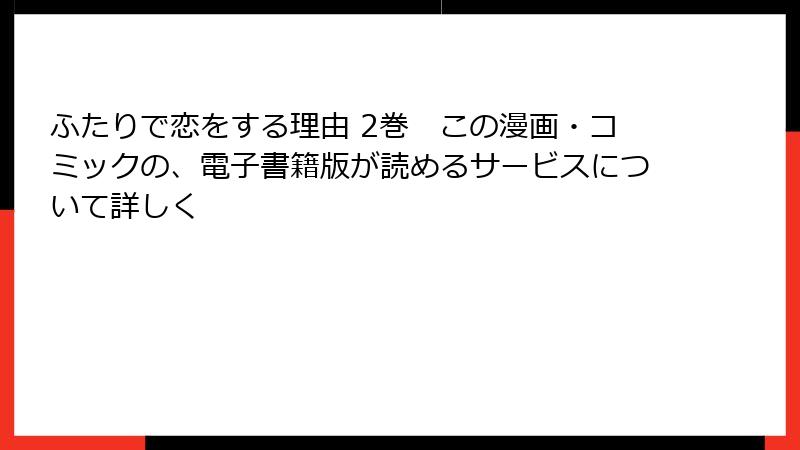 ふたりで恋をする理由 2巻　この漫画・コミックの、電子書籍版が読めるサービスについて詳しく