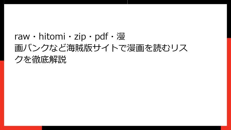 raw・hitomi・zip・pdf・漫画バンクなど海賊版サイトで漫画を読むリスクを徹底解説