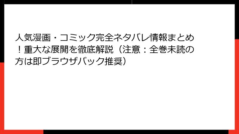 人気漫画・コミック完全ネタバレ情報まとめ！重大な展開を徹底解説（注意：全巻未読の方は即ブラウザバック推奨）