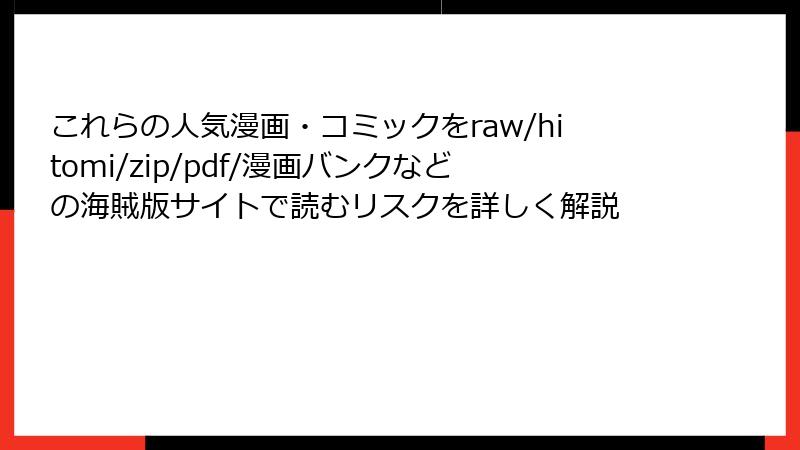 これらの人気漫画・コミックをraw/hitomi/zip/pdf/漫画バンクなどの海賊版サイトで読むリスクを詳しく解説