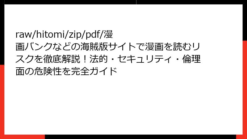 raw/hitomi/zip/pdf/漫画バンクなどの海賊版サイトで漫画を読むリスクを徹底解説！法的・セキュリティ・倫理面の危険性を完全ガイド