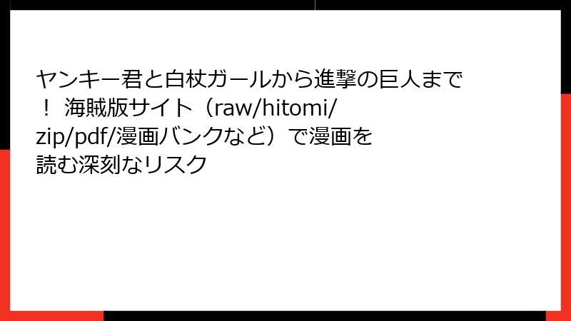 ヤンキー君と白杖ガールから進撃の巨人まで！ 海賊版サイト（raw/hitomi/zip/pdf/漫画バンクなど）で漫画を読む深刻なリスク