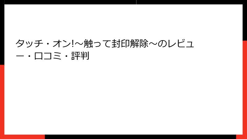 タッチ・オン!～触って封印解除～のレビュー・口コミ・評判
