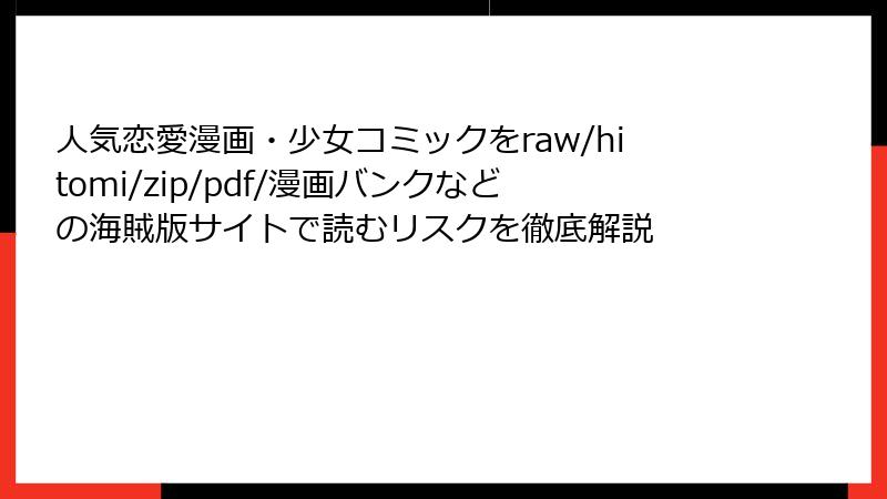 人気恋愛漫画・少女コミックをraw/hitomi/zip/pdf/漫画バンクなどの海賊版サイトで読むリスクを徹底解説