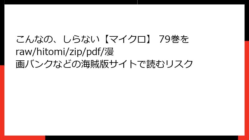 こんなの、しらない【マイクロ】 79巻をraw/hitomi/zip/pdf/漫画バンクなどの海賊版サイトで読むリスク