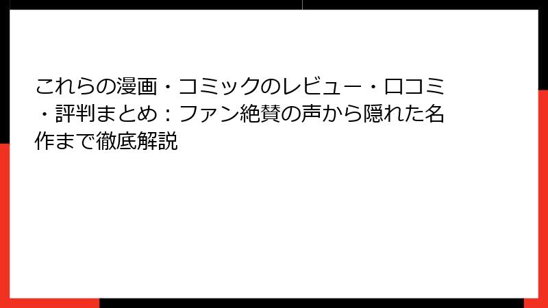 これらの漫画・コミックのレビュー・口コミ・評判まとめ：ファン絶賛の声から隠れた名作まで徹底解説