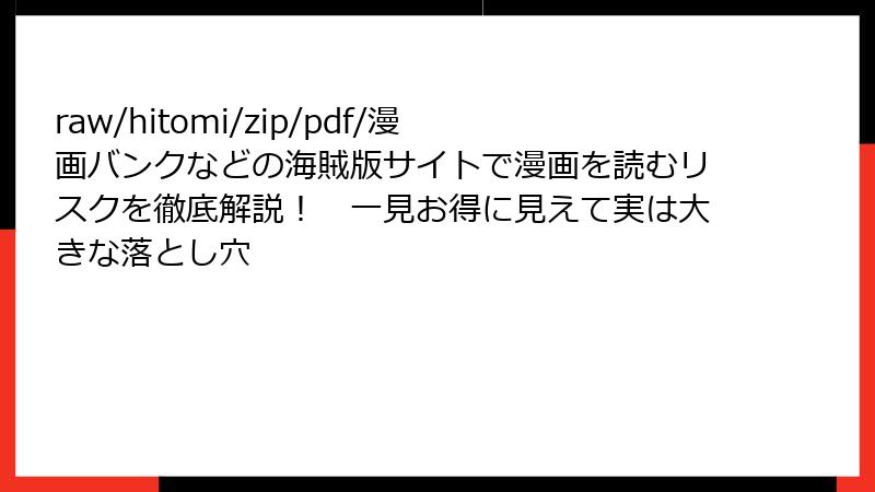 raw/hitomi/zip/pdf/漫画バンクなどの海賊版サイトで漫画を読むリスクを徹底解説！　一見お得に見えて実は大きな落とし穴