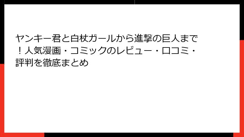 ヤンキー君と白杖ガールから進撃の巨人まで！人気漫画・コミックのレビュー・口コミ・評判を徹底まとめ