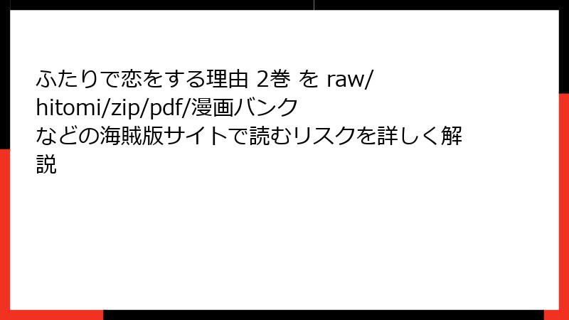 ふたりで恋をする理由 2巻 を raw/hitomi/zip/pdf/漫画バンクなどの海賊版サイトで読むリスクを詳しく解説