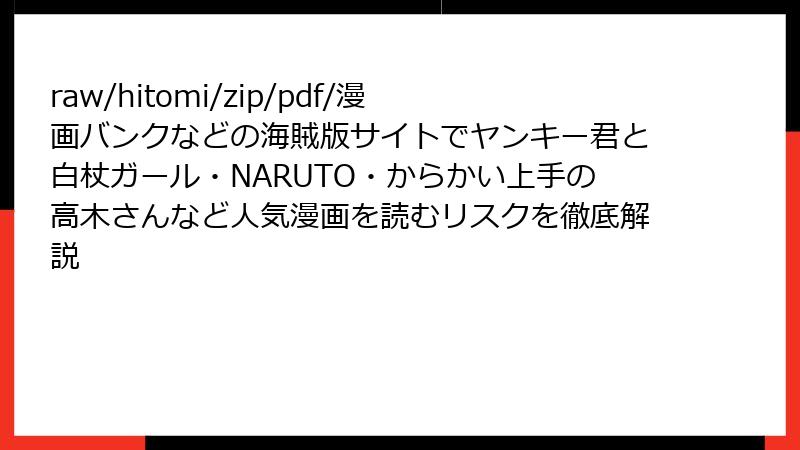 raw/hitomi/zip/pdf/漫画バンクなどの海賊版サイトでヤンキー君と白杖ガール・NARUTO・からかい上手の高木さんなど人気漫画を読むリスクを徹底解説