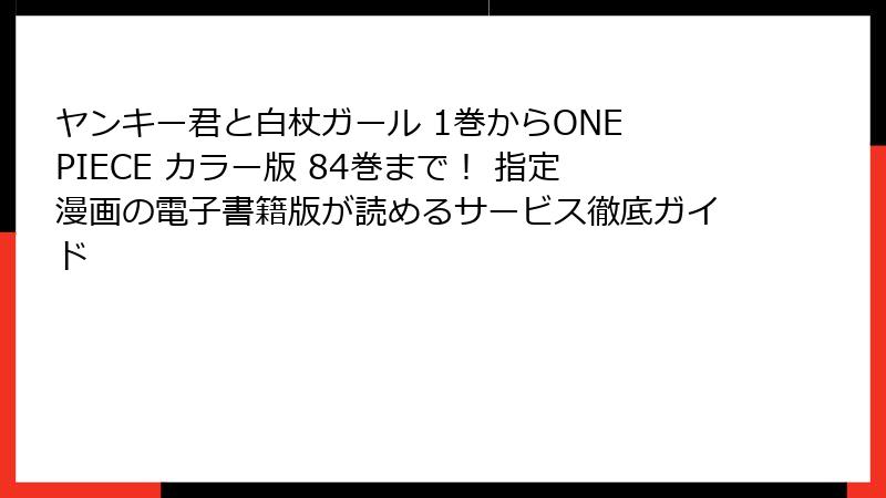 ヤンキー君と白杖ガール 1巻からONE PIECE カラー版 84巻まで！ 指定漫画の電子書籍版が読めるサービス徹底ガイド