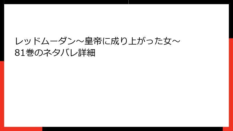 レッドムーダン～皇帝に成り上がった女～ 81巻のネタバレ詳細
