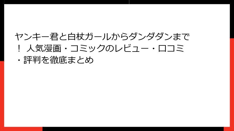 ヤンキー君と白杖ガールからダンダダンまで！ 人気漫画・コミックのレビュー・口コミ・評判を徹底まとめ