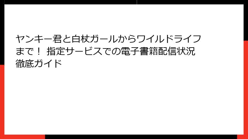 ヤンキー君と白杖ガールからワイルドライフまで！ 指定サービスでの電子書籍配信状況徹底ガイド