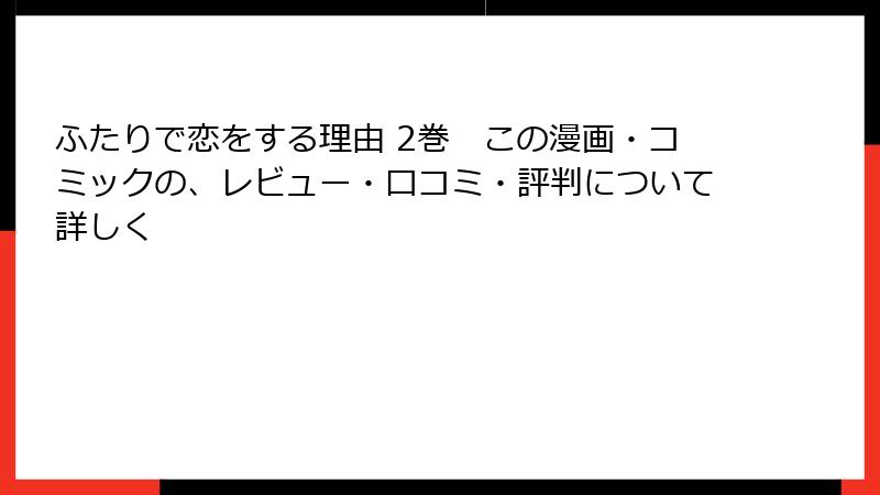 ふたりで恋をする理由 2巻　この漫画・コミックの、レビュー・口コミ・評判について詳しく