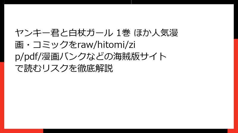 ヤンキー君と白杖ガール 1巻 ほか人気漫画・コミックをraw/hitomi/zip/pdf/漫画バンクなどの海賊版サイトで読むリスクを徹底解説