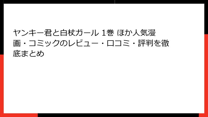 ヤンキー君と白杖ガール 1巻 ほか人気漫画・コミックのレビュー・口コミ・評判を徹底まとめ