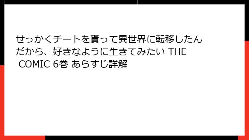 せっかくチートを貰って異世界に転移したんだから、好きなように生きてみたい THE COMIC 6巻 あらすじ詳解