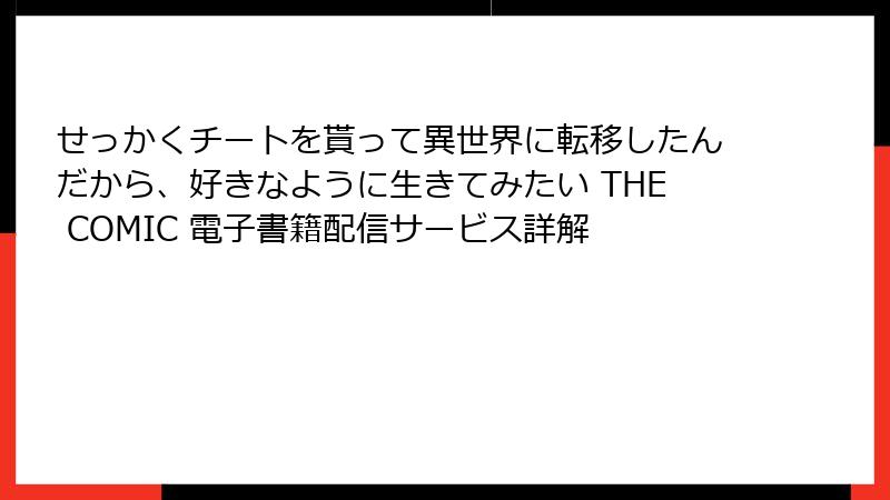 せっかくチートを貰って異世界に転移したんだから、好きなように生きてみたい THE COMIC 電子書籍配信サービス詳解