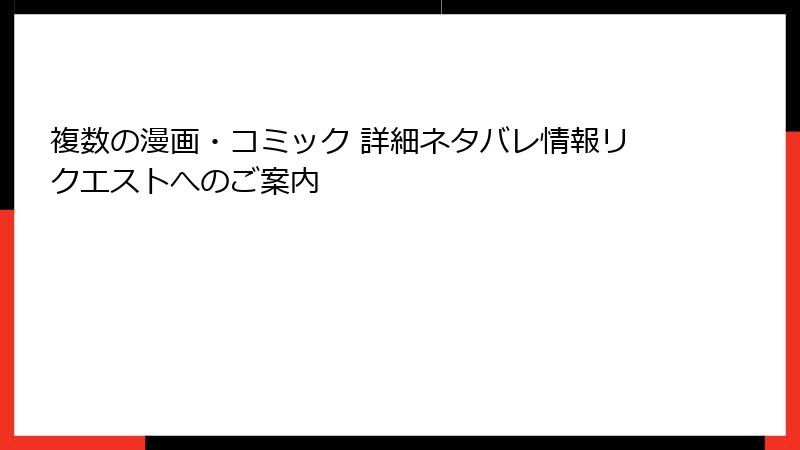 複数の漫画・コミック 詳細ネタバレ情報リクエストへのご案内