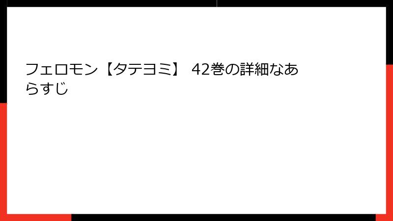 フェロモン【タテヨミ】 42巻の詳細なあらすじ