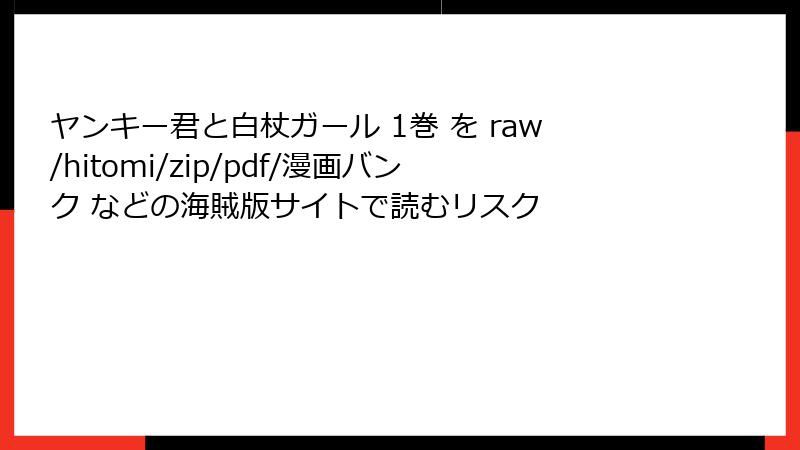 ヤンキー君と白杖ガール 1巻 を raw/hitomi/zip/pdf/漫画バンク などの海賊版サイトで読むリスク
