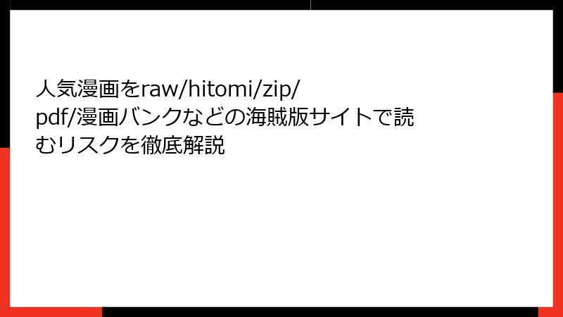 人気漫画をraw/hitomi/zip/pdf/漫画バンクなどの海賊版サイトで読むリスクを徹底解説