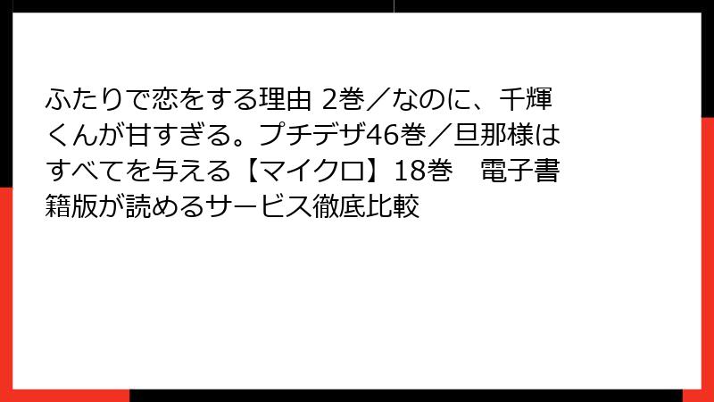 ふたりで恋をする理由 2巻／なのに、千輝くんが甘すぎる。プチデザ46巻／旦那様はすべてを与える【マイクロ】18巻　電子書籍版が読めるサービス徹底比較