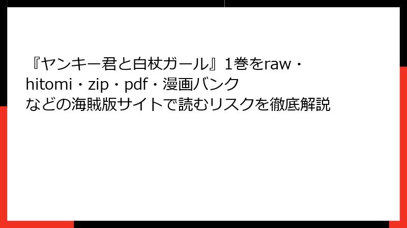 『ヤンキー君と白杖ガール』1巻をraw・hitomi・zip・pdf・漫画バンクなどの海賊版サイトで読むリスクを徹底解説