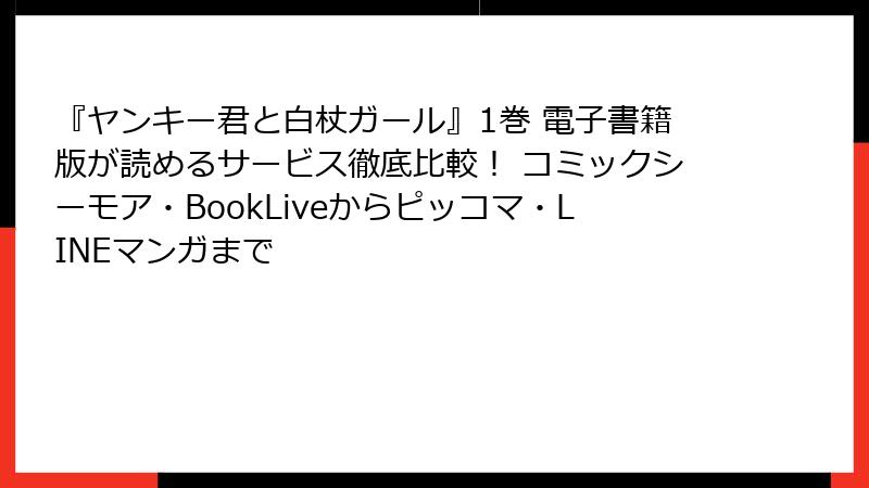 『ヤンキー君と白杖ガール』1巻 電子書籍版が読めるサービス徹底比較！ コミックシーモア・BookLiveからピッコマ・LINEマンガまで