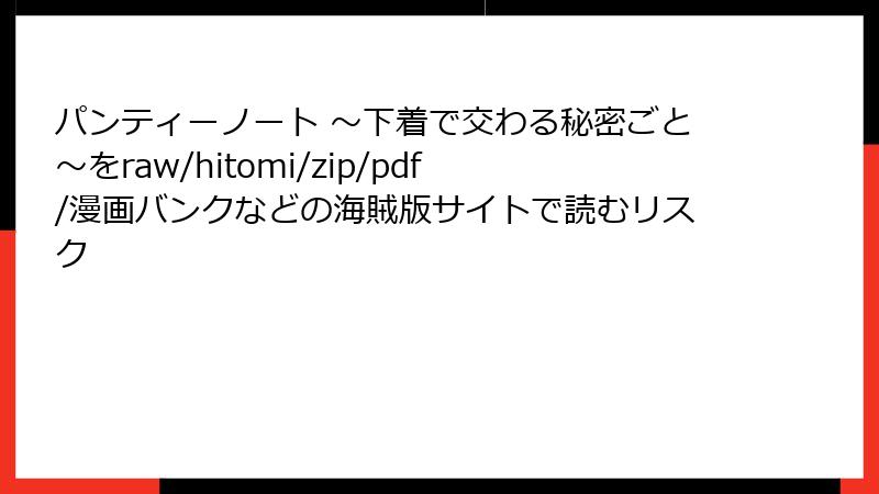 パンティーノート ～下着で交わる秘密ごと～をraw/hitomi/zip/pdf/漫画バンクなどの海賊版サイトで読むリスク